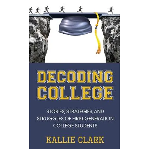 Decoding College: Stories, Strategies, and Struggles of First-Generation College Students - Hardcover