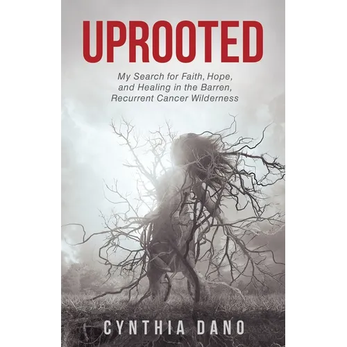 Uprooted: My Search for Faith, Hope, and Healing in the Barren, Recurrent Cancer Wilderness - Paperback