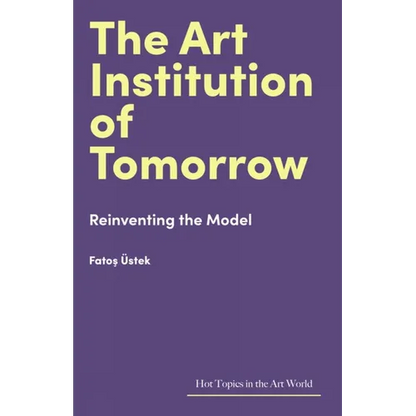 The Art Institution of Tomorrow: Reinventing the Model - Hardcover