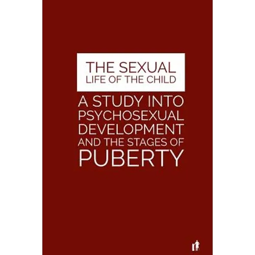 The Sexual Life of the Child: A Study Into Psychosexual Development and the Stages of Puberty - Paperback