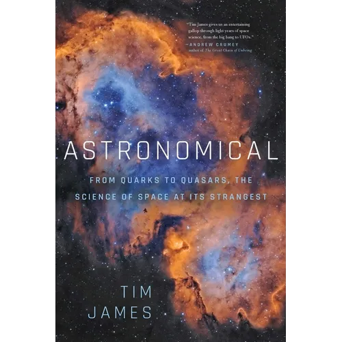 Astronomical: From Quarks to Quasars: The Science of Space at Its Strangest - Hardcover