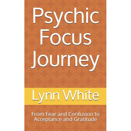 Psychic Focus Journey: From Fear and Confusion to Acceptance and Gratitude - Paperback