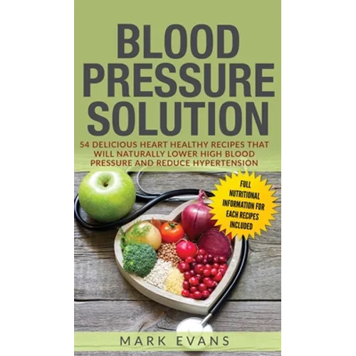 Blood Pressure: Solution: 54 Delicious Heart Healthy Recipes That Will Naturally Lower High Blood Pressure and Reduce Hypertension (Blood Pressure Ser - Hardcover