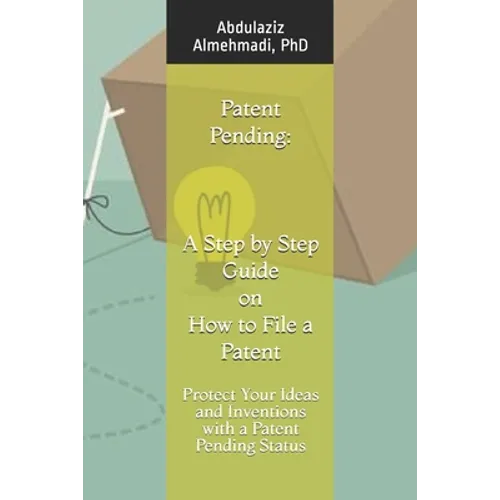 Patent Pending: A Step by Step Guide on How to File a Patent: Protect Your Ideas and Inventions with a Patent Pending Status - Paperback