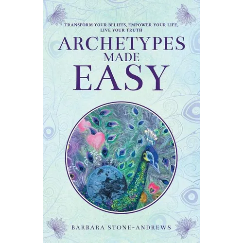 Archetypes Made Easy: Transform Your Beliefs, Empower Your Life, Live Your Truth - Paperback