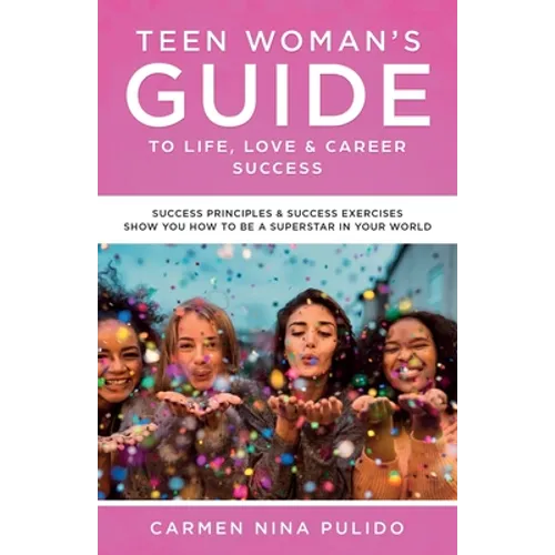 Teen Woman's Guide to Life, Love & Career Success: Success Principles & Success Exercises Show You How to Be a Superstar in Your World - Paperback