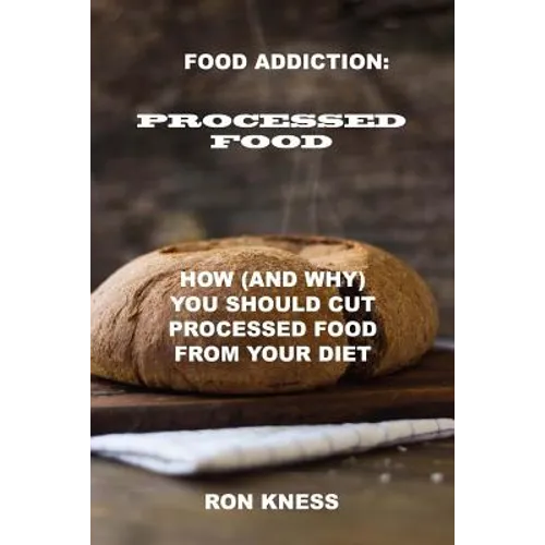 Food Addiction: Processed Food: How (and Why) You Should Cut Processed Food From Your Diet - Paperback