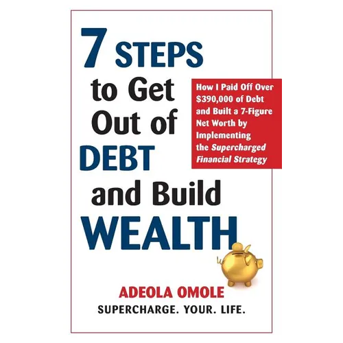 7 Steps to Get Out of Debt and Build Wealth: How I Paid Off Over $390,000 of Debt and Built a 7-Figure Net Worth by Implementing the Supercharged Fina - Paperback