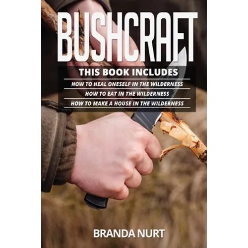 Bushcraft: This book includes: How To Heal Oneself in the Wilderness + How To Eat in the Wilderness + How to Make a House in the Wilderness - Paperback