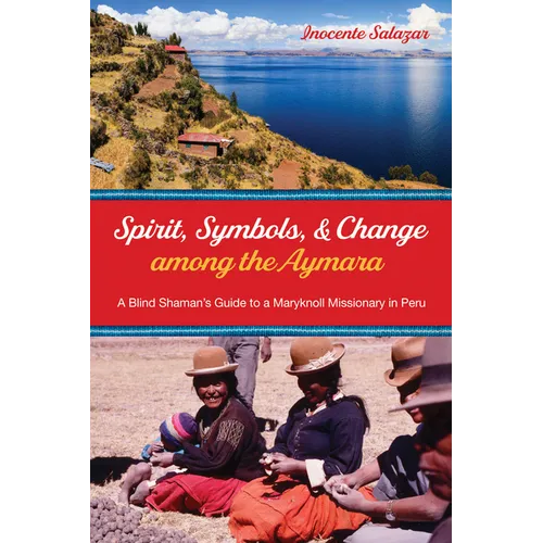 Spirit, Symbols, and Change Among the Aymara: A Blind Shaman's Guide to a Maryknoll Missionary in Peru - Hardcover