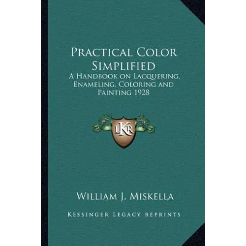 Practical Color Simplified: A Handbook on Lacquering, Enameling, Coloring and Painting 1928 - Paperback