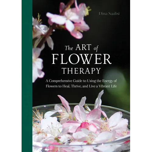 The Art of Flower Therapy: A Comprehensive Guide to Using the Energy of Flowers to Heal, Thrive, and Live a Vibrant Life - Hardcover