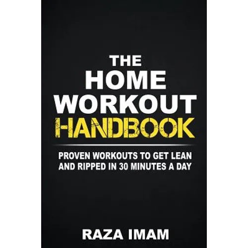 The Home Workout Handbook: Proven Workouts to Get Lean and Ripped in 30 Minutes a Day - Paperback