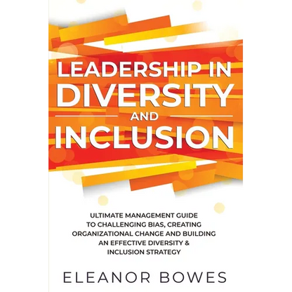 Leadership in Diversity and Inclusion: Ultimate Management Guide to Challenging Bias, Creating Organizational Change, and Building an Effective Divers - Paperback