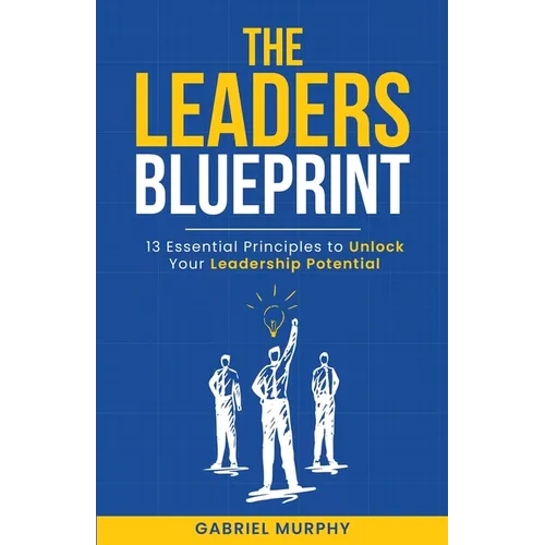 The Leaders Blueprint: 13 Essential Principles to Unlock Your Leadership Potential - Paperback