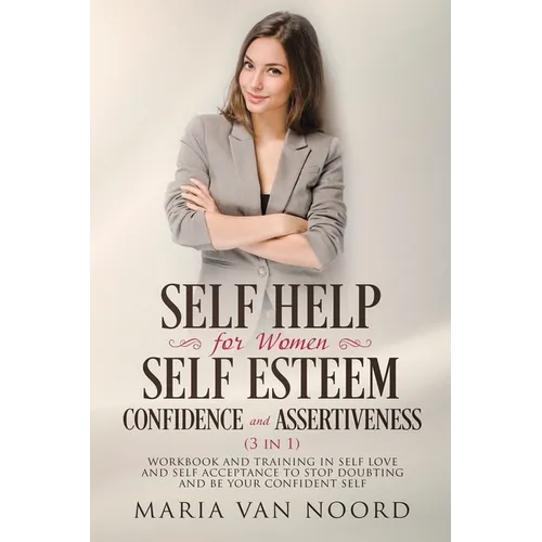 Self Help for Women: Self-Esteem, Confidence and Assertiveness (3 in 1) Workbook and Training in Self-Love and Self-Acceptance to Stop Doubting and be - Paperback