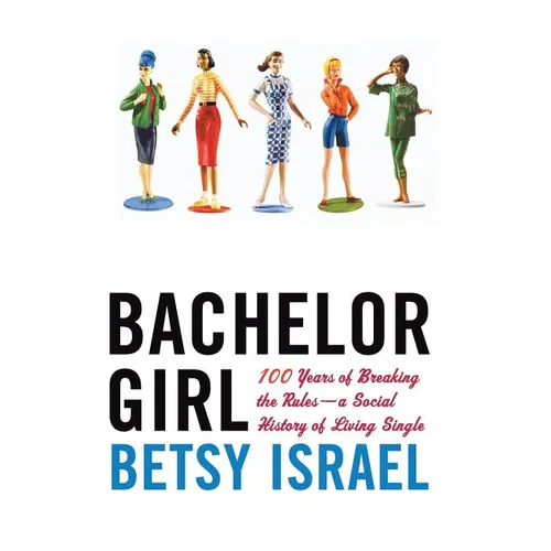 Bachelor Girl: 100 Years of Breaking the Rules--A Social History of Living Single - Paperback
