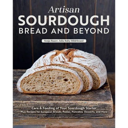 Artisan Sourdough: Bread and Beyond: Care & Feeding of Your Sourdough Starter Plus Recipes for European Breads, Pastas, Pancakes, Desserts, and More - Paperback