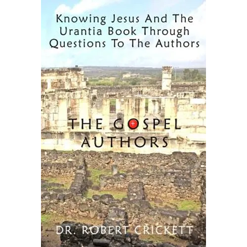 Knowing Jesus And The Urantia Book Through Questions To The Authors: The Gospel Authors - Paperback
