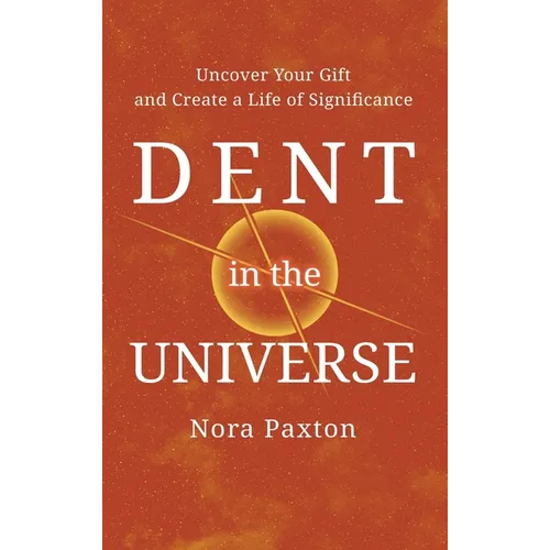 Dent in the Universe: Uncover Your Gift and Create a Life of Significance - Hardcover