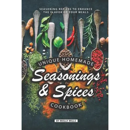 Unique Homemade Seasonings and Spices Cookbook: Seasoning Recipes to Enhance the Flavor of Your Meals - Paperback