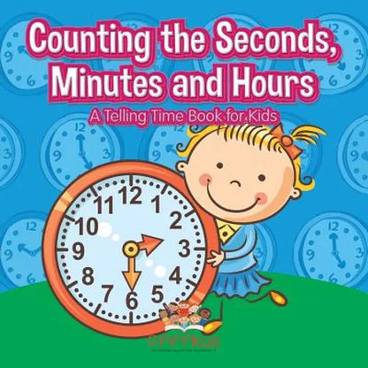 Counting the Seconds, Minutes and Hours A Telling Time Book for Kids - Paperback