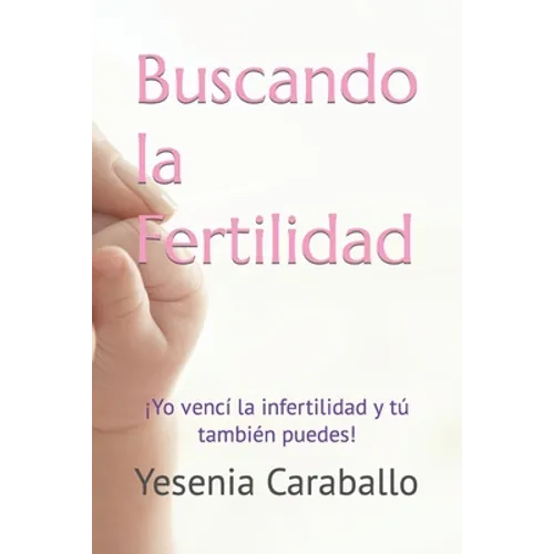 Buscando la Fertilidad: ¡Yo vencí la infertilidad y tú también puedes! - Paperback