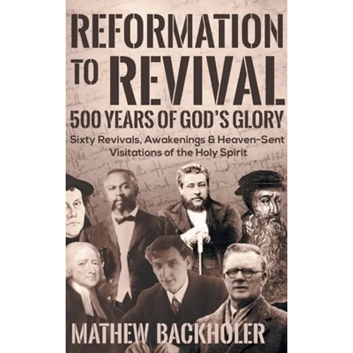 Reformation to Revival, 500 Years of God's Glory: Sixty Revivals, Awakenings and Heaven-Sent Visitations of the Holy Spirit - Hardcover