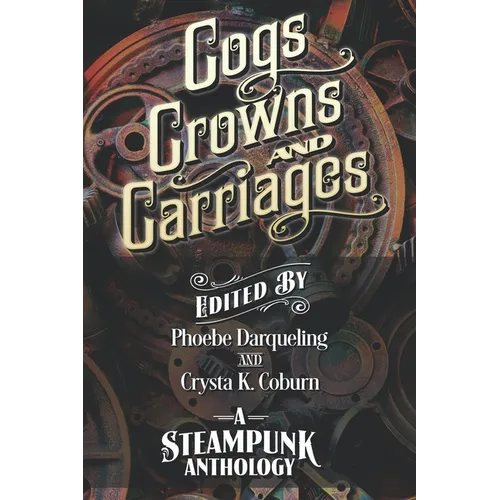 Cogs, Crowns, and Carriages: A Steampunk Anthology (Second Edition) - Paperback
