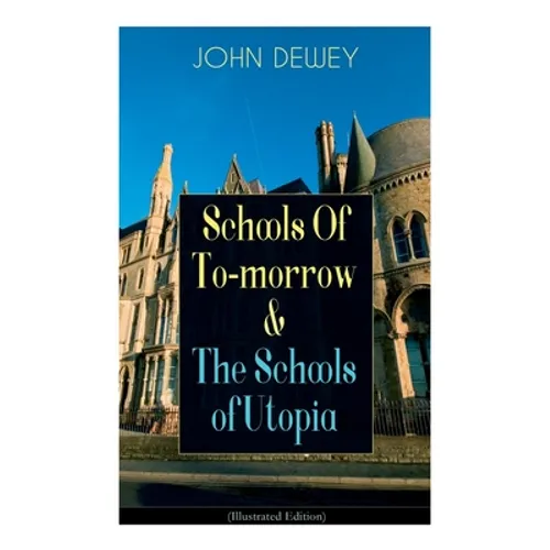Schools Of To-morrow & The Schools of Utopia (Illustrated Edition): A Case for Inclusive Education from the Renowned Philosopher, Psychologist & Educa - Paperback