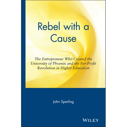 Rebel with a Cause: The Entrepreneur Who Created the University of Phoenix and the For-Profit Revolution in Higher Education - Hardcover