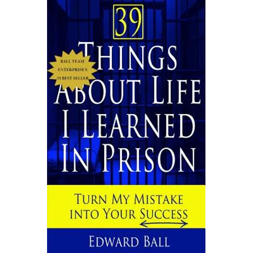 39 Things About Life I Learned in Prison: Turn My Mistake Into Your Success - Paperback
