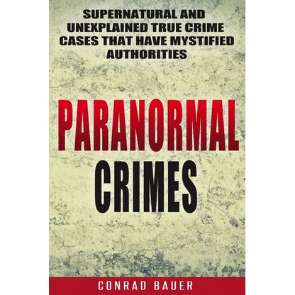Paranormal Crimes: Supernatural and Unexplained True Crime Cases that Have Mystified Authorities - Paperback