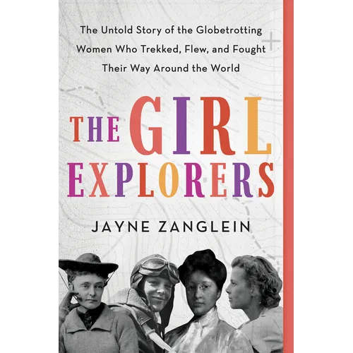 The Girl Explorers: The Untold Story of the Globetrotting Women Who Trekked, Flew, and Fought Their Way Around the World - Paperback