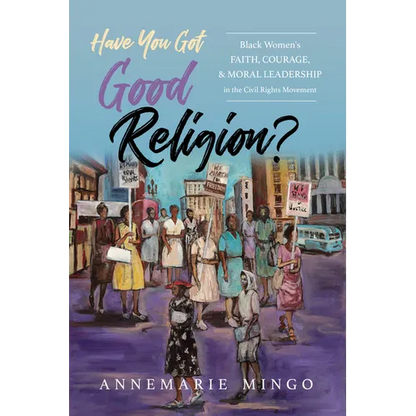 Have You Got Good Religion?: Black Women's Faith, Courage, and Moral Leadership in the Civil Rights Movement - Hardcover