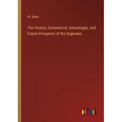 The History, Commercial, Advantages, and Future Prospects of the Saginaws - Paperback