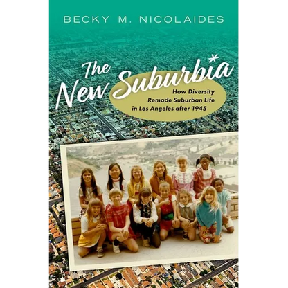 The New Suburbia: How Diversity Remade Suburban Life in Los Angeles After 1945 - Hardcover