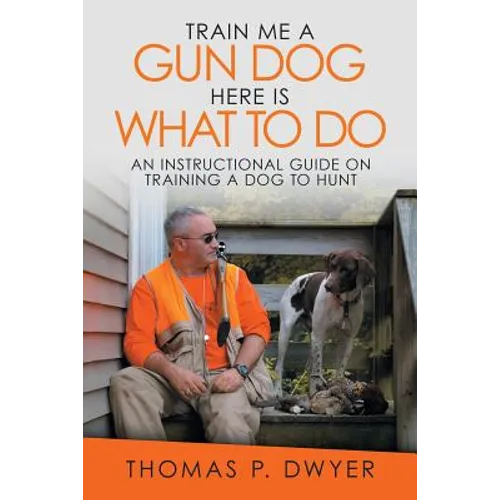 Train Me a Gun Dog Here Is What to Do: An Instructional Guide on Training a Dog to Hunt - Paperback