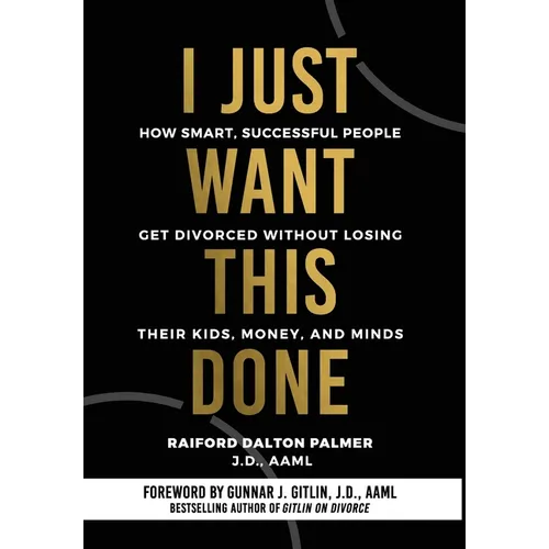 I Just Want This Done: How Smart, Successful People Get Divorced without Losing their Kids, Money, and Minds - Hardcover