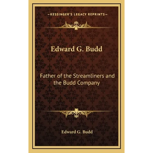 Edward G. Budd: Father of the Streamliners and the Budd Company - Hardcover