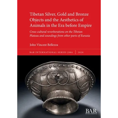 Tibetan Silver, Gold and Bronze Objects and the Aesthetics of Animals in the Era before Empire: Cross-cultural reverberations on the Tibetan Plateau a - Paperback