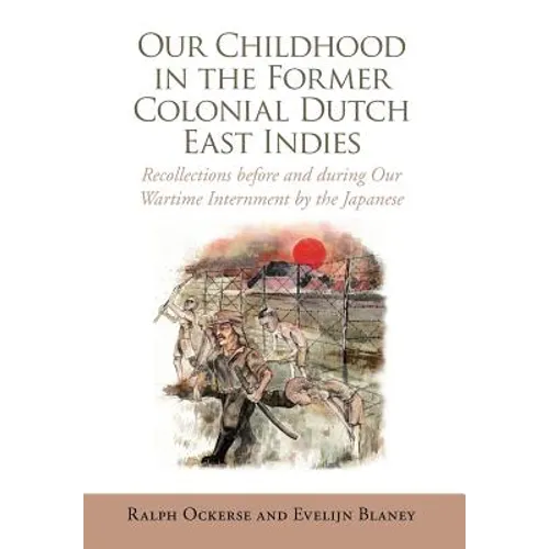 Our Childhood in the Former Colonial Dutch East Indies: Recollections Before and During Our Wartime Internment by the Japanese - Hardcover