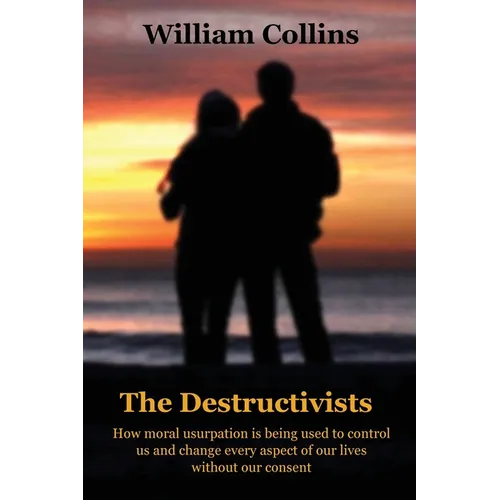 The Destructivists: How moral usurpation is being used to control us and change every aspect of life without our consent - Paperback