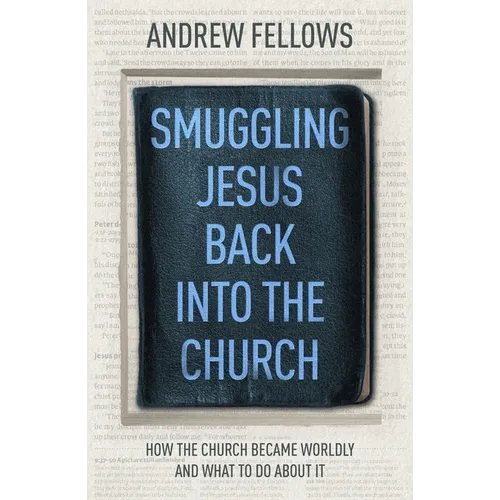 Smuggling Jesus Back Into the Church: How the Church Became Worldly and What to Do about It - Paperback