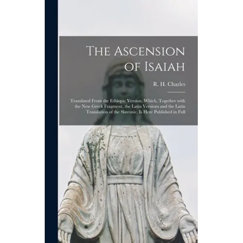 The Ascension of Isaiah: Translated From the Ethiopic Version, Which, Together With the New Greek Fragment, the Latin Versions and the Latin Tr - Hardcover