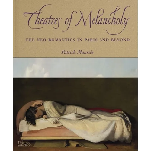 Theatres of Melancholy: The Neo-Romantics in Paris and Beyond - Hardcover