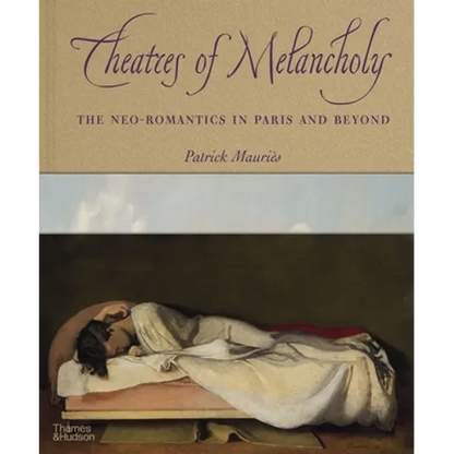 Theatres of Melancholy: The Neo-Romantics in Paris and Beyond - Hardcover