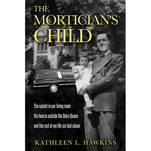 The Mortician's Child: The casket in our living room, the hearse outside the Dairy Queen, and the rest of my life six feet above - Paperback