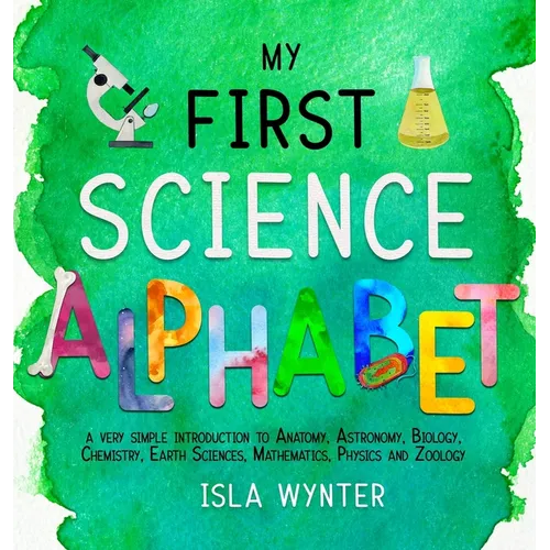 My First Science Alphabet: A Very Simple Introduction to Anatomy, Astronomy, Biology, Chemistry, Earth Sciences, Mathematics, Physics and Zoology - Hardcover