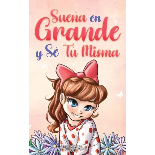 Sueña En Grande y Sé Tú Misma: Historias Motivadoras para niñas sobre la Autoestima, la Confianza, el Valor y la Amistad - Hardcover